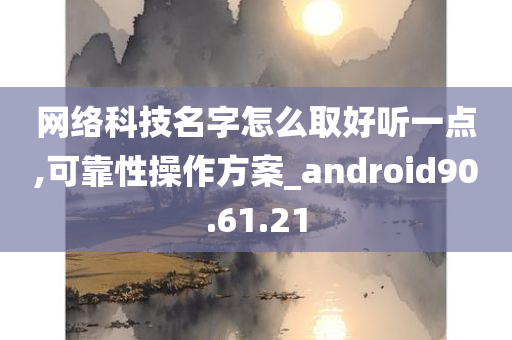 网络科技名字怎么取好听一点,可靠性操作方案_android90.61.21