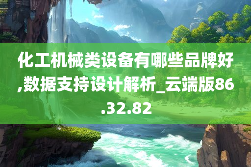 化工机械类设备有哪些品牌好,数据支持设计解析_云端版86.32.82