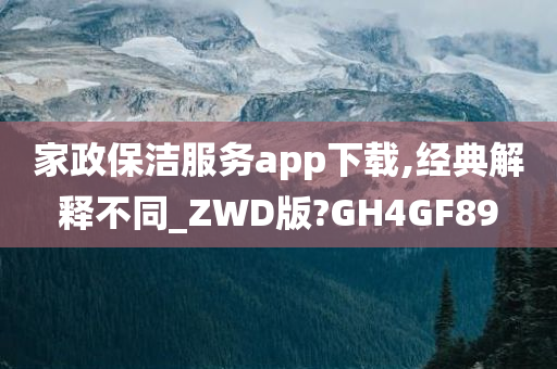 家政保洁服务app下载,经典解释不同_ZWD版?GH4GF89