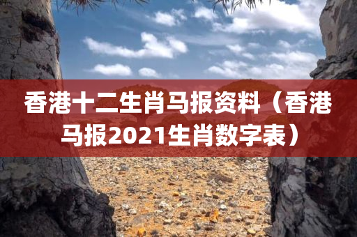 香港十二生肖马报资料（香港马报2021生肖数字表）