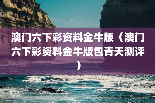 澳门六下彩资料金牛版（澳门六下彩资料金牛版包青天测评）