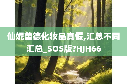 仙妮蕾德化妆品真假,汇总不同汇总_SOS版?HJH66