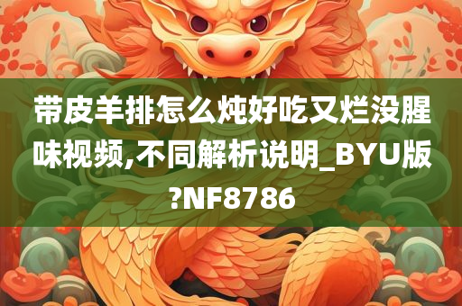 带皮羊排怎么炖好吃又烂没腥味视频,不同解析说明_BYU版?NF8786