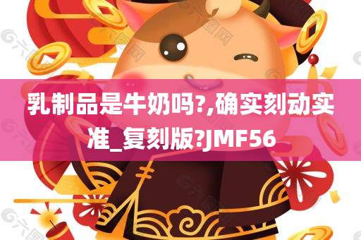 乳制品是牛奶吗?,确实刻动实准_复刻版?JMF56