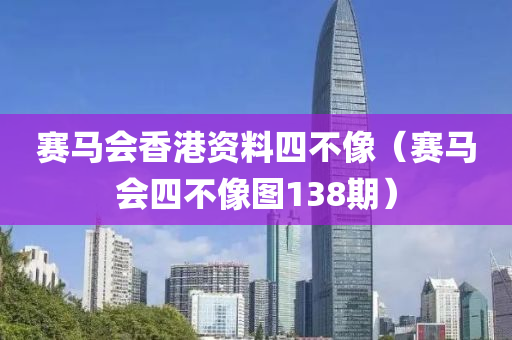 赛马会香港资料四不像（赛马会四不像图138期）