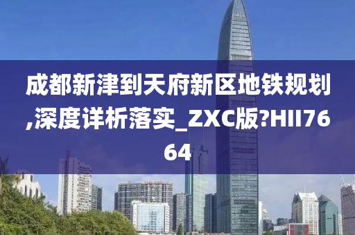 成都新津到天府新区地铁规划,深度详析落实_ZXC版?HII7664