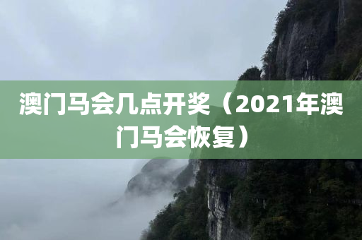 澳门马会几点开奖（2021年澳门马会恢复）