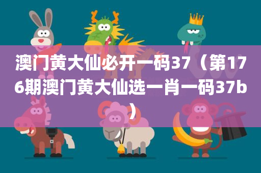 澳门黄大仙必开一码37（第176期澳门黄大仙选一肖一码37b）