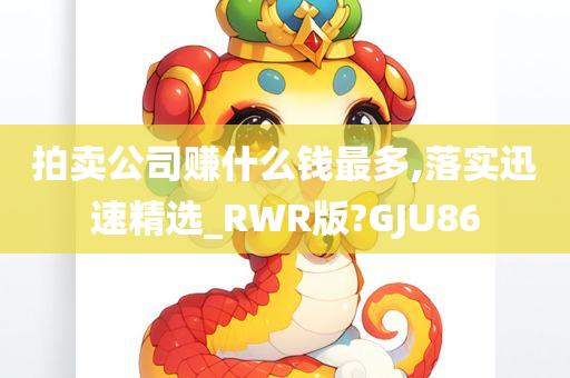 拍卖公司赚什么钱最多,落实迅速精选_RWR版?GJU86