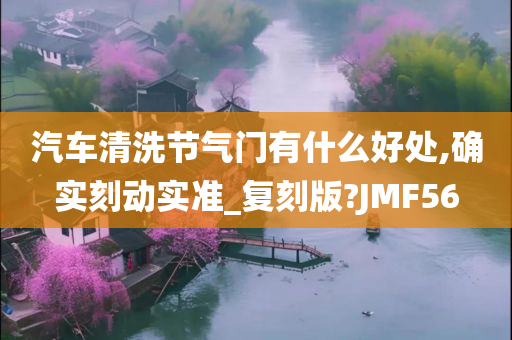 汽车清洗节气门有什么好处,确实刻动实准_复刻版?JMF56