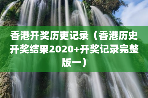 香港开奖历吏记录（香港历史开奖结果2020+开奖记录完整版一）