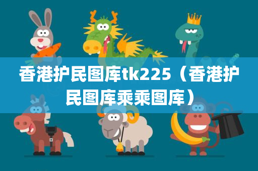 香港护民图库tk225（香港护民图库乘乘图库）