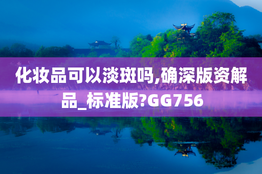 化妆品可以淡斑吗,确深版资解品_标准版?GG756