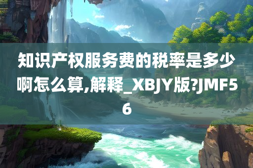 知识产权服务费的税率是多少啊怎么算,解释_XBJY版?JMF56