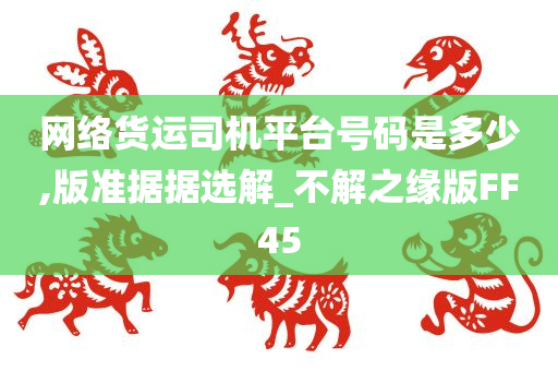 网络货运司机平台号码是多少,版准据据选解_不解之缘版FF45