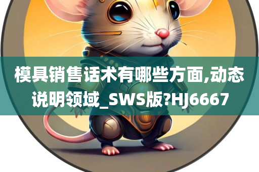 模具销售话术有哪些方面,动态说明领域_SWS版?HJ6667