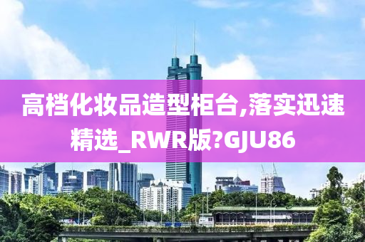 高档化妆品造型柜台,落实迅速精选_RWR版?GJU86