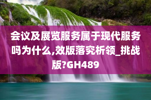 会议及展览服务属于现代服务吗为什么,效版落究析领_挑战版?GH489