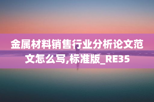 金属材料销售行业分析论文范文怎么写,标准版_RE35