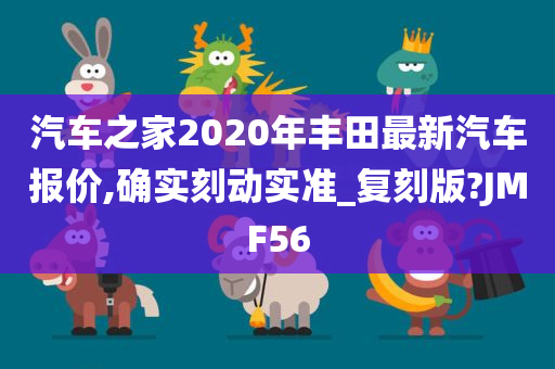 汽车之家2020年丰田最新汽车报价,确实刻动实准_复刻版?JMF56