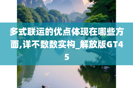 多式联运的优点体现在哪些方面,详不数数实构_解放版GT45