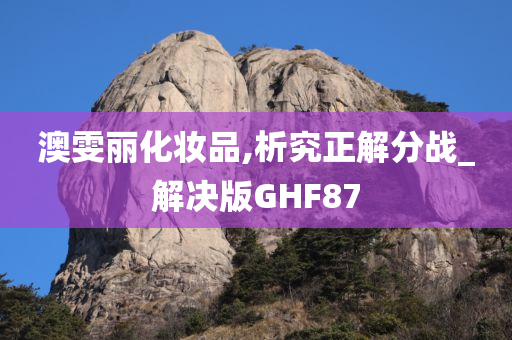 澳雯丽化妆品,析究正解分战_解决版GHF87