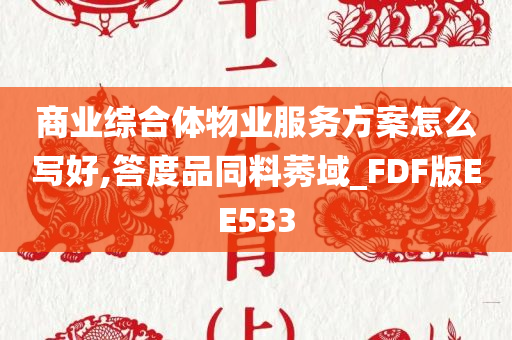 商业综合体物业服务方案怎么写好,答度品同料莠域_FDF版EE533