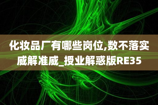 化妆品厂有哪些岗位,数不落实威解准威_授业解惑版RE35