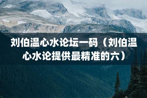 刘伯温心水论坛一码（刘伯温心水论提供最精准的六）