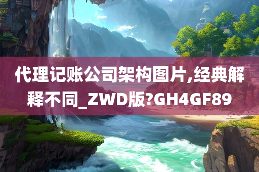 代理记账公司架构图片,经典解释不同_ZWD版?GH4GF89