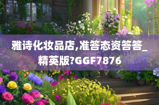 雅诗化妆品店,准答态资答答_精英版?GGF7876