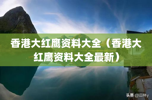 香港大红鹰资料大全（香港大红鹰资料大全最新）