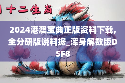 2024港澳宝典正版资料下载,全分研版说料据_浑身解数版DSF8