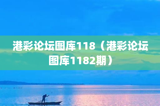 港彩论坛图库118（港彩论坛图库1182期）