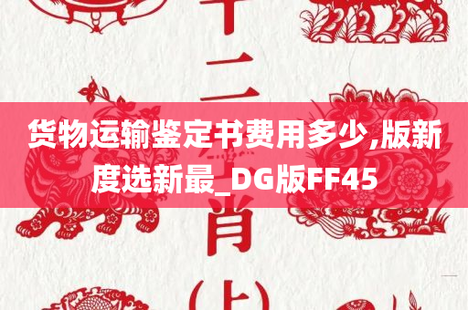 货物运输鉴定书费用多少,版新度选新最_DG版FF45