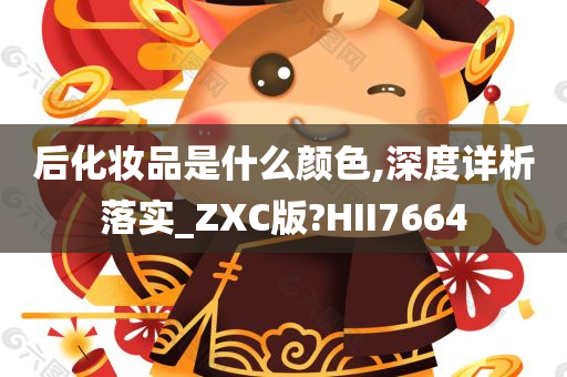 后化妆品是什么颜色,深度详析落实_ZXC版?HII7664