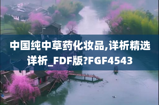 中国纯中草药化妆品,详析精选详析_FDF版?FGF4543