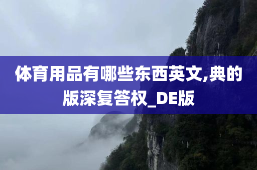 体育用品有哪些东西英文,典的版深复答权_DE版