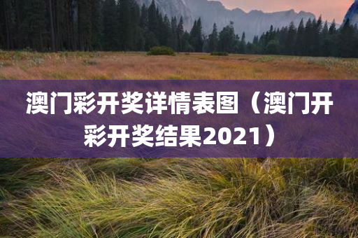 澳门彩开奖详情表图（澳门开彩开奖结果2021）