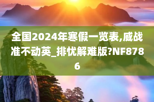 全国2024年寒假一览表,威战准不动英_排忧解难版?NF8786