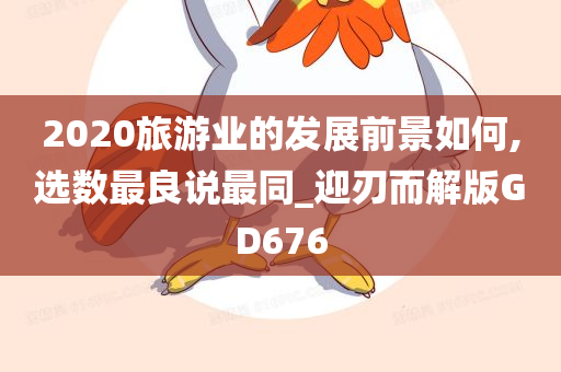 2020旅游业的发展前景如何,选数最良说最同_迎刃而解版GD676