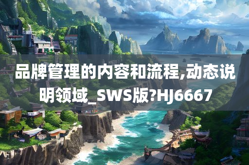 品牌管理的内容和流程,动态说明领域_SWS版?HJ6667