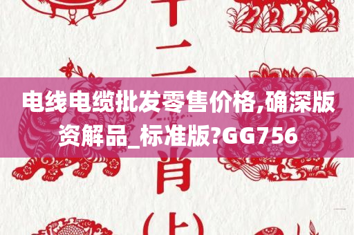 电线电缆批发零售价格,确深版资解品_标准版?GG756