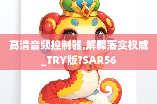 高清音频控制器,解释落实权威_TRY版?SAR56