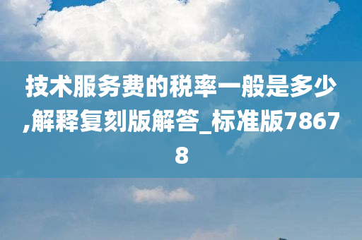 技术服务费的税率一般是多少,解释复刻版解答_标准版78678