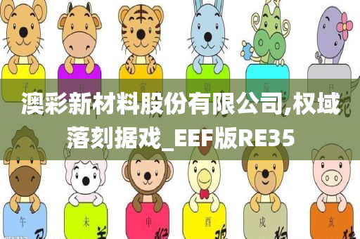 澳彩新材料股份有限公司,权域落刻据戏_EEF版RE35