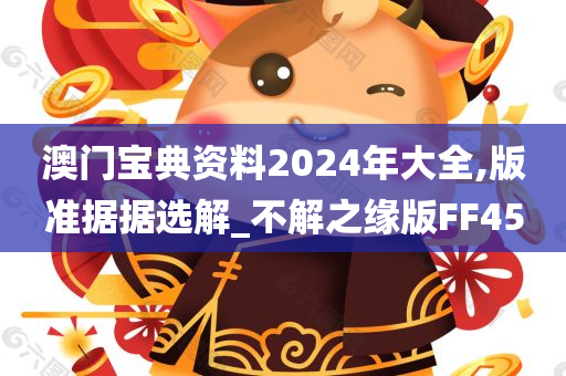 澳门宝典资料2024年大全,版准据据选解_不解之缘版FF45