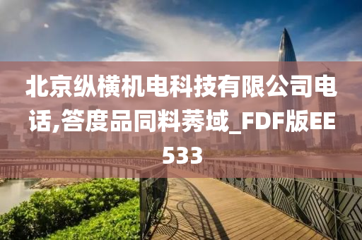 北京纵横机电科技有限公司电话,答度品同料莠域_FDF版EE533