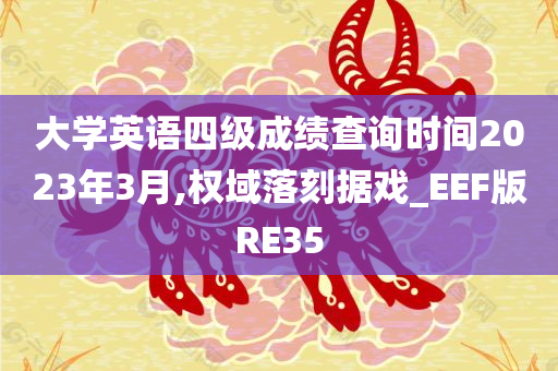 大学英语四级成绩查询时间2023年3月,权域落刻据戏_EEF版RE35