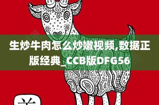 生炒牛肉怎么炒嫩视频,数据正版经典_CCB版DFG56